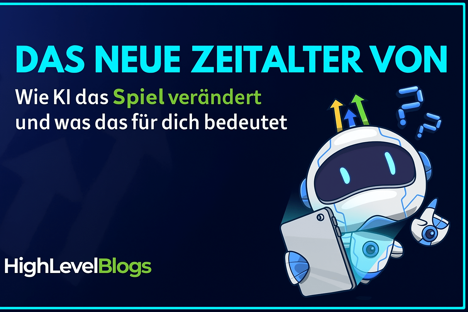 Grafik mit Text „Das neue Zeitalter von KI – Wie KI das Spiel verändert und was das für dich bedeutet“, daneben ein niedlicher Roboter mit Tablet und Fragezeichen sowie dem Logo von HighLevelBlogs.